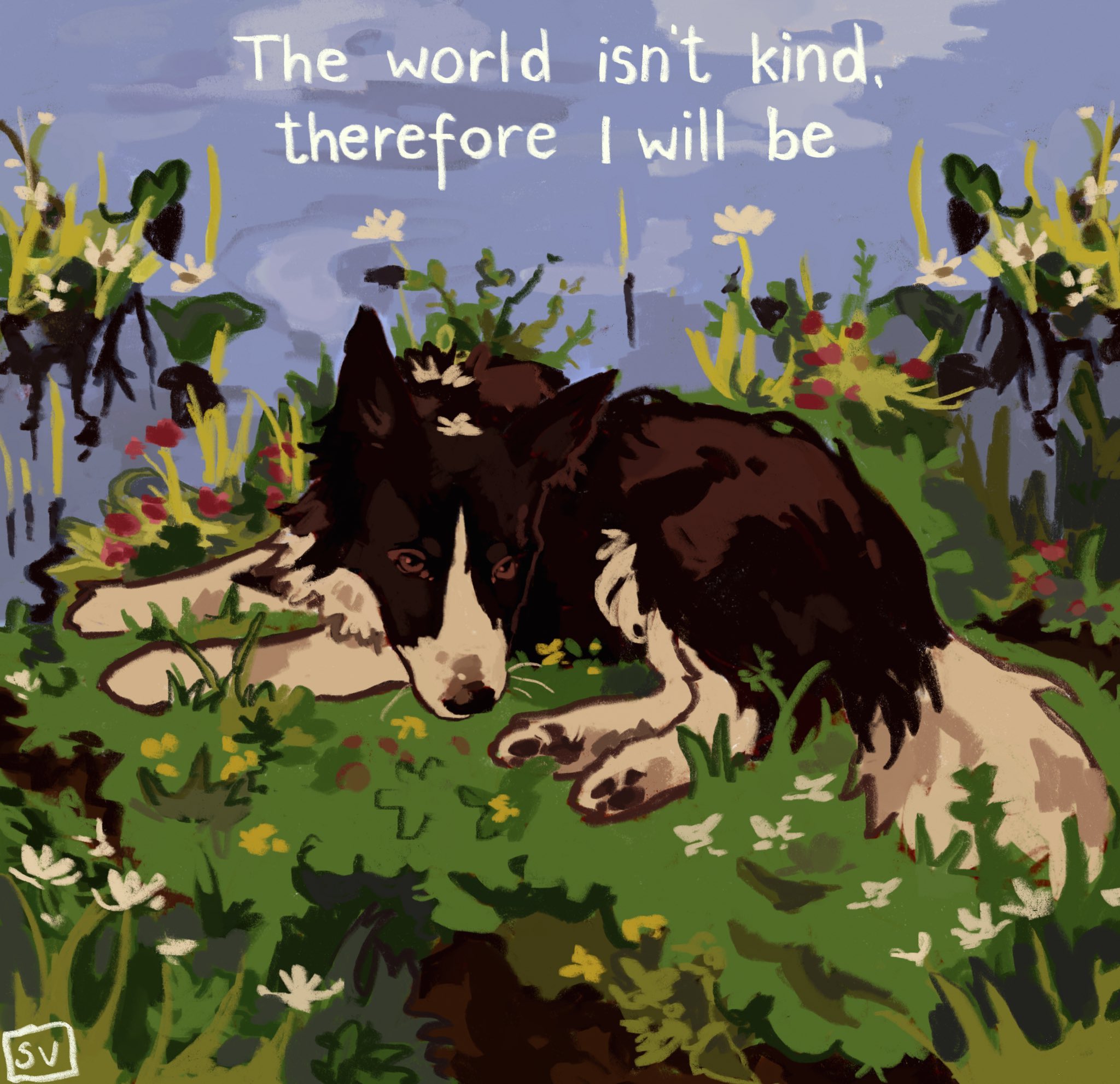 A digital painting of a black and white dog, likely a Border Collie, lying down in a lush field of green grass and colorful wildflowers under a light blue sky. The dog has a contemplative or calm expression. At the top of the image, there is white handwritten-style text that reads 'The world isn't kind, therefore I will be'. In the bottom left corner, there is a small square with the initials 'SV'.