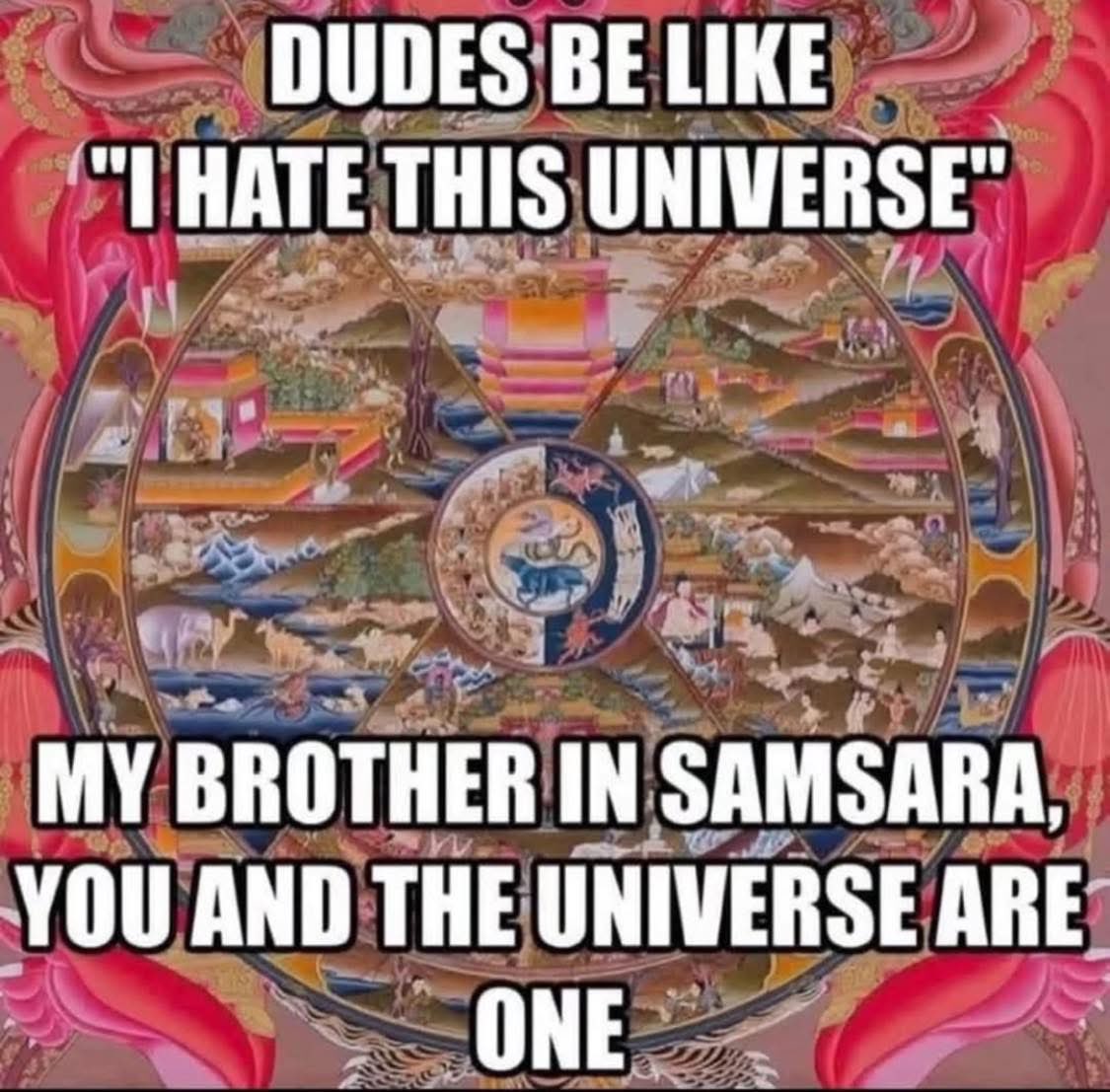 A meme featuring a colorful, circular Buddhist illustration known as the Bhavachakra (Wheel of Life). The wheel depicts various realms of existence, including animals, humans, and deities, all contained within a large, ornate red and pink frame. Overlaid on the image is white text with a black outline that presents a humorous contrast between a common complaint and a spiritual perspective.