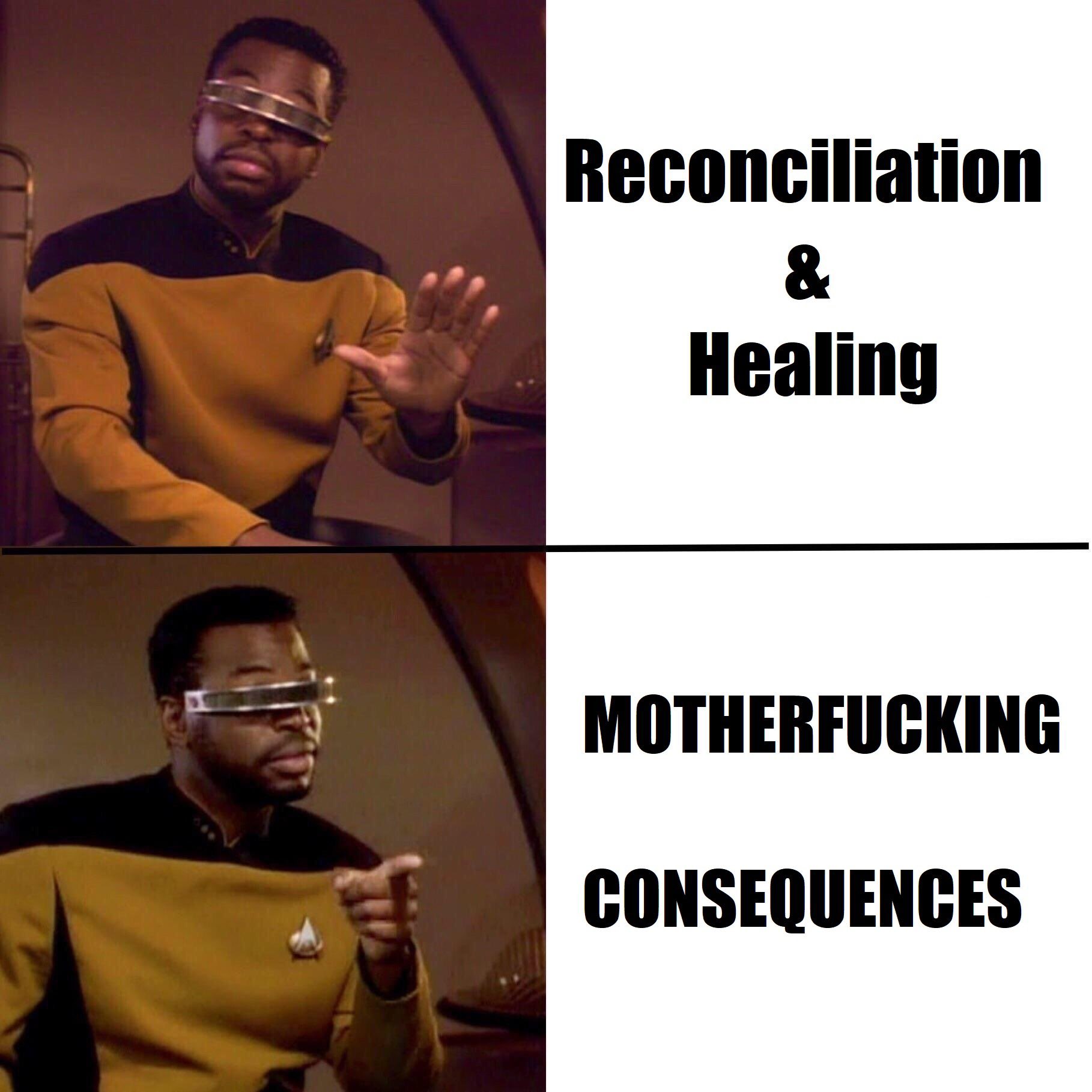 A two-panel meme featuring the character Geordi La Forge from Star Trek: The Next Generation. In the top panel, he is making a 'stop' or 'hold on' gesture with his hand, paired with the text 'Reconciliation & Healing'. In the bottom panel, he is pointing his finger forward with a serious expression, paired with the text 'MOTHERFUCKING CONSEQUENCES'.