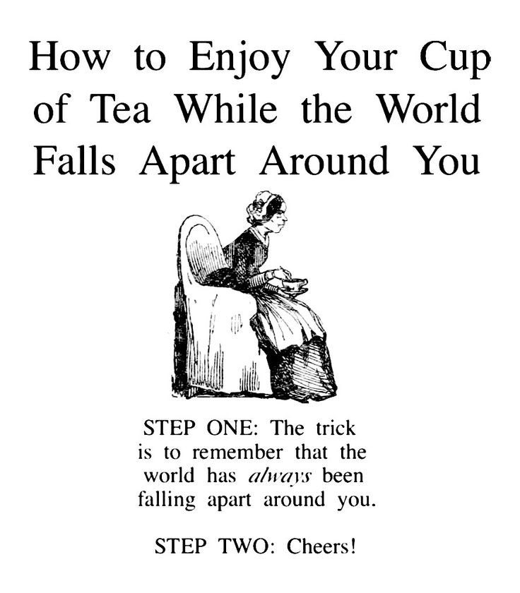 A black and white meme or instructional graphic. At the top, large bold text reads 'How to Enjoy Your Cup of Tea While the World Falls Apart Around You'. Below the title is a vintage-style line drawing of a woman sitting in an armchair, calmly holding a tea cup. Beneath the illustration, smaller text provides two steps: 'STEP ONE: The trick is to remember that the world has always been falling apart around you.' and 'STEP TWO: Cheers!'