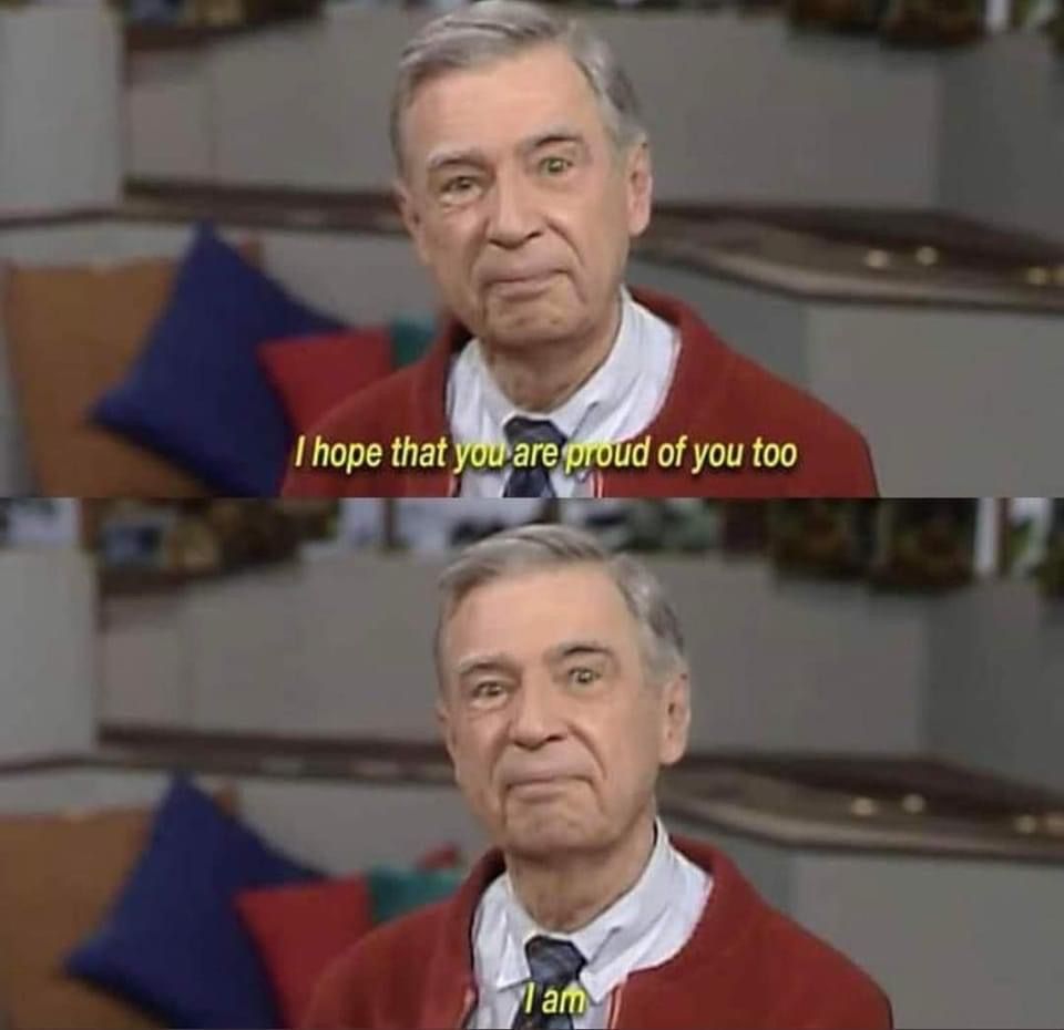 A two-panel meme featuring the character Mr. Rogers (played by Fred Rogers). In both panels, he is looking at the camera with a gentle, slightly tight-lipped smile, wearing his signature red cardigan over a light blue shirt and tie. The top panel has the text 'I hope that you are proud of you too' overlaid on his chest. The bottom panel has the text 'I am' overlaid on his chest.