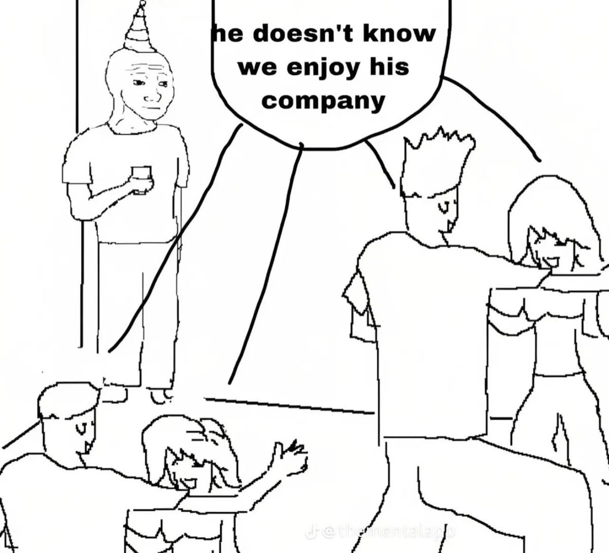 A black and white line drawing meme. On the left, a person wearing a party hat and holding a drink stands awkwardly in a doorway, looking towards a group of people. A speech bubble from the group of people on the right says, 'he doesn't know we enjoy his company'. The image depicts a social situation where someone feels excluded or unappreciated, while others are actually talking positively about them behind their back.