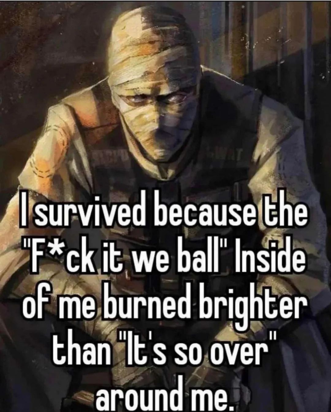A meme featuring a digital painting of a character wrapped in bandages, resembling a mummy or a wounded soldier, wearing tactical gear. The character has an intense, determined expression. Overlaid on the image is large, white, bold text with a black outline.
